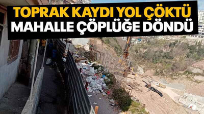 Toprak kaydı, yol çöktü, mahalle çöplüğe döndü
